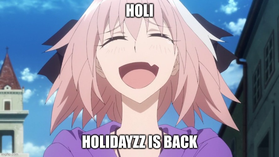 YIPPIEEEEEEEEe | HOLI; HOLIDAYZZ IS BACK | image tagged in astolfo anime laugh | made w/ Imgflip meme maker