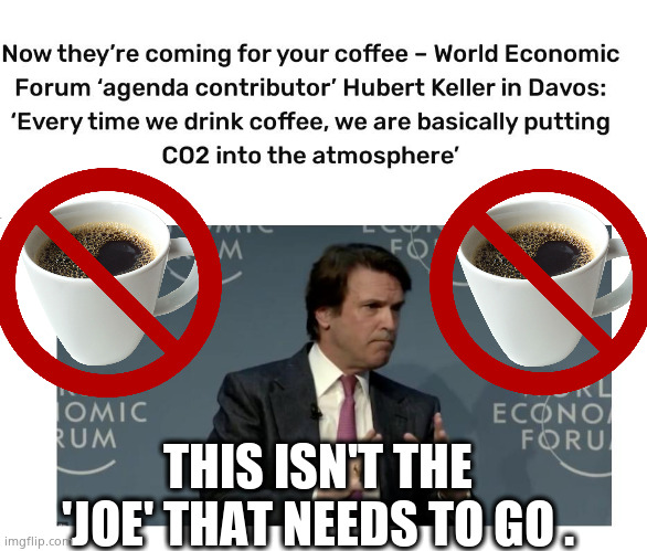 Coming for your 'Joe'. | THIS ISN'T THE 'JOE' THAT NEEDS TO GO . | image tagged in memes,cup of joe,davos,wef,climate change,politics | made w/ Imgflip meme maker