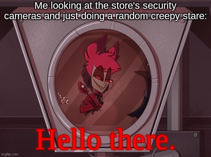 Camera facts. lol | Me looking at the store's security cameras and just doing a random creepy stare:; Hello there. | image tagged in alastor staring | made w/ Imgflip meme maker