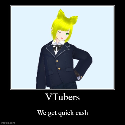VTubers | We get quick cash | image tagged in funny,demotivationals | made w/ Imgflip demotivational maker