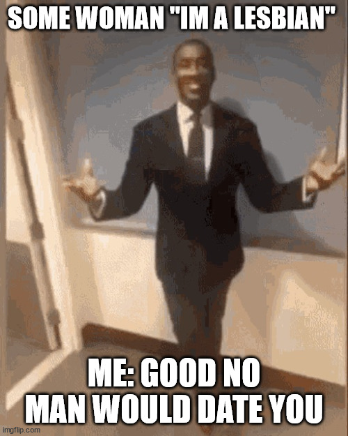 smiling black guy in suit | SOME WOMAN "IM A LESBIAN"; ME: GOOD NO MAN WOULD DATE YOU | image tagged in smiling black guy in suit | made w/ Imgflip meme maker