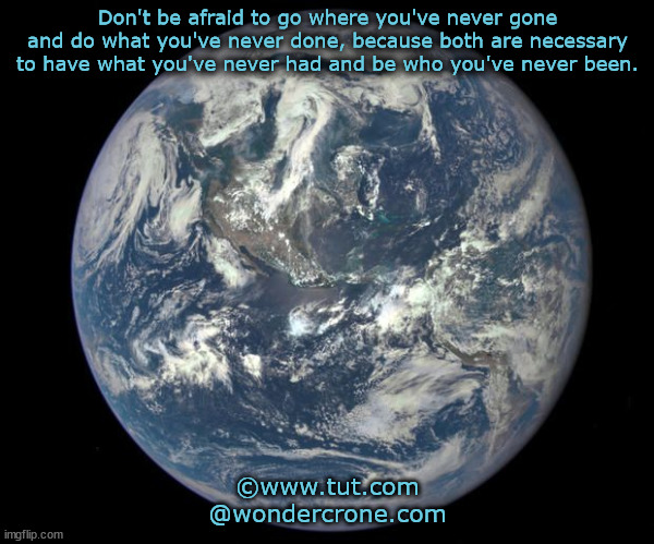 Don't be afraid to go where you've never gone and do what you've never done, because both are necessary to have what you've never had and be who you've never been. ©www.tut.com
@wondercrone.com | made w/ Imgflip meme maker