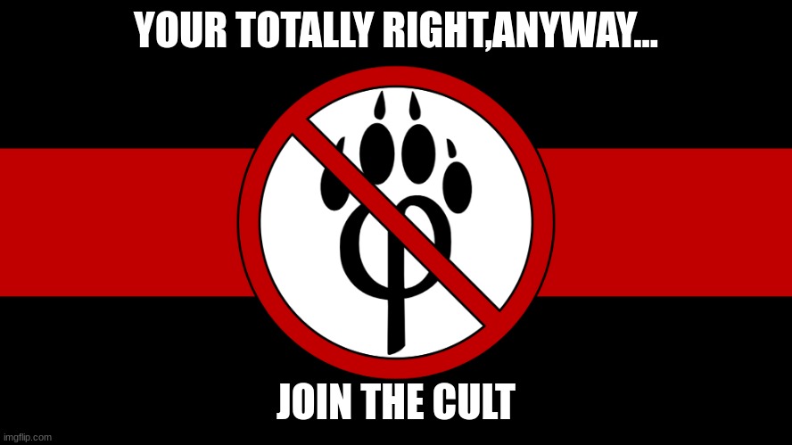 anti furry flag | YOUR TOTALLY RIGHT,ANYWAY... JOIN THE CULT | image tagged in anti furry flag | made w/ Imgflip meme maker