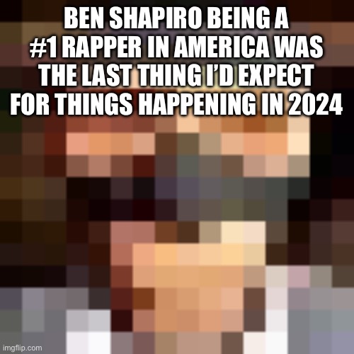 I’m beginning to feel like a fact god | BEN SHAPIRO BEING A #1 RAPPER IN AMERICA WAS THE LAST THING I’D EXPECT FOR THINGS HAPPENING IN 2024 | image tagged in retro spy | made w/ Imgflip meme maker