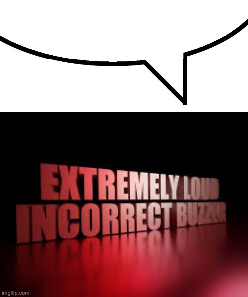 image tagged in speech bubble,extremely loud incorrect buzzer | made w/ Imgflip meme maker