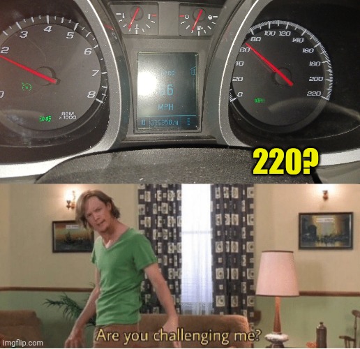 220? | image tagged in are you challenging me,fast and furious,because race car | made w/ Imgflip meme maker