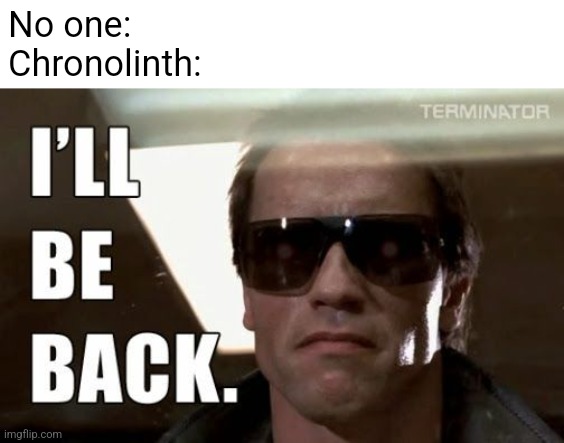 I'll be back | No one:
Chronolinth: | image tagged in i'll be back | made w/ Imgflip meme maker