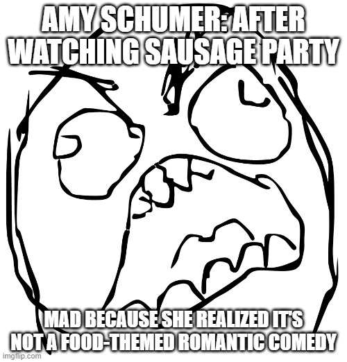 see amy schumer this is why your hated so much | AMY SCHUMER: AFTER WATCHING SAUSAGE PARTY; MAD BECAUSE SHE REALIZED IT'S NOT A FOOD-THEMED ROMANTIC COMEDY | image tagged in rage guy,amy schumer | made w/ Imgflip meme maker