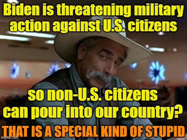 special kind of stupid | Biden is threatening military action against U.S. citizens; so non-U.S. citizens can pour into our country? THAT IS A SPECIAL KIND OF STUPID | image tagged in special kind of stupid,maga,biden,trump,secure the border,democrats | made w/ Imgflip meme maker