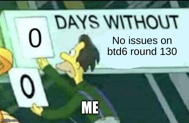 0 days without (Lenny, Simpsons) | No issues on btd6 round 130; ME | image tagged in 0 days without lenny simpsons | made w/ Imgflip meme maker