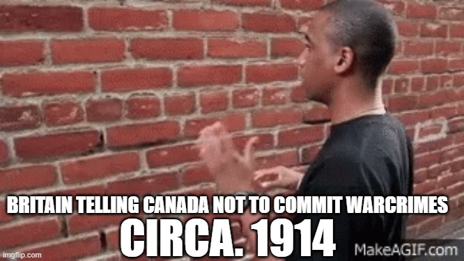 BRITAIN TELLING CANADA NOT TO COMMIT WARCRIMES; CIRCA. 1914 | made w/ Imgflip meme maker