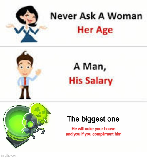 Never ask a woman her age | The biggest one; He will nuke your house and you if you compliment him | image tagged in never ask a woman her age | made w/ Imgflip meme maker