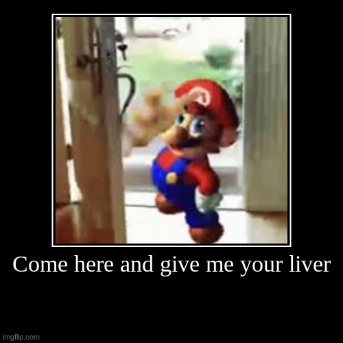 bruh | Come here and give me your liver | | image tagged in funny,demotivationals,memes,super mario,liver | made w/ Imgflip demotivational maker