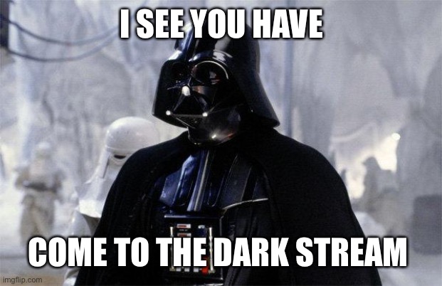 Darth Vader | I SEE YOU HAVE COME TO THE DARK STREAM | image tagged in darth vader | made w/ Imgflip meme maker