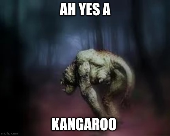 Yep definitely a kangaroo | AH YES A; KANGAROO | image tagged in spooky,fresh memes | made w/ Imgflip meme maker