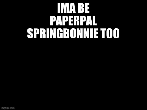 IMA BE PAPERPAL SPRINGBONNIE TOO | image tagged in lol | made w/ Imgflip meme maker