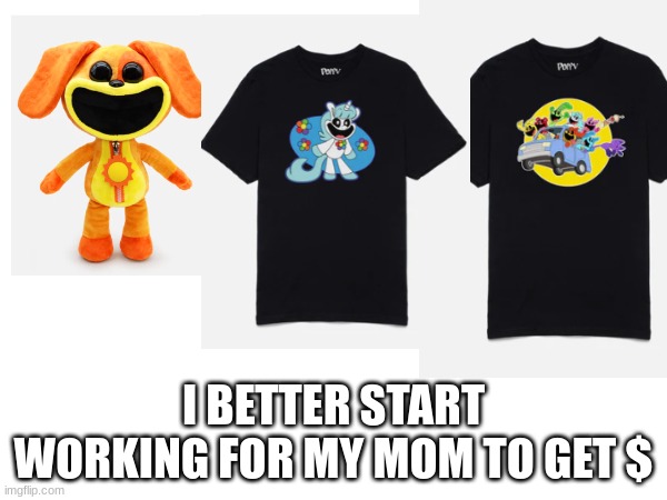 AHHHH NEW MERCHHHHHHHH | I BETTER START WORKING FOR MY MOM TO GET $ | image tagged in poppy playtime | made w/ Imgflip meme maker