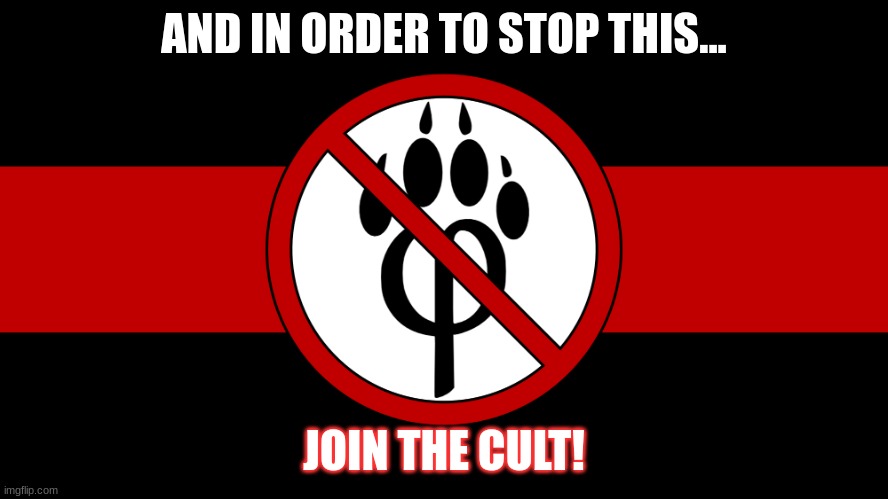 anti furry flag | AND IN ORDER TO STOP THIS... JOIN THE CULT! | image tagged in anti furry flag | made w/ Imgflip meme maker