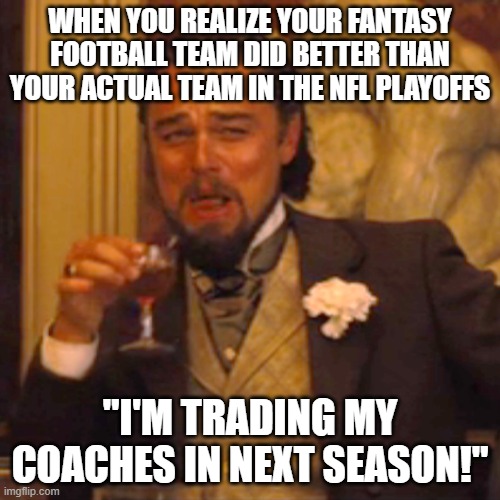 Laughing Leo Meme | WHEN YOU REALIZE YOUR FANTASY FOOTBALL TEAM DID BETTER THAN YOUR ACTUAL TEAM IN THE NFL PLAYOFFS; "I'M TRADING MY COACHES IN NEXT SEASON!" | image tagged in memes,laughing leo | made w/ Imgflip meme maker
