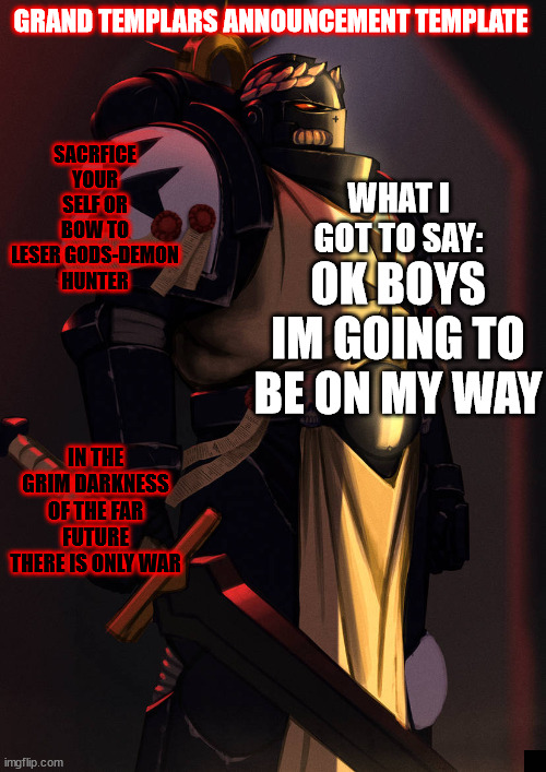 grand_templar | OK BOYS IM GOING TO BE ON MY WAY | image tagged in grand_templar | made w/ Imgflip meme maker