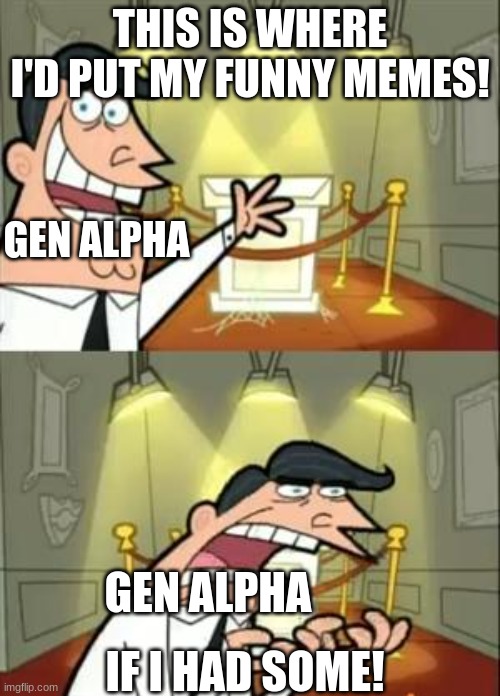 I'm looking at you Skibidi Toilet... | THIS IS WHERE I'D PUT MY FUNNY MEMES! GEN ALPHA; IF I HAD SOME! GEN ALPHA | image tagged in memes,this is where i'd put my trophy if i had one | made w/ Imgflip meme maker