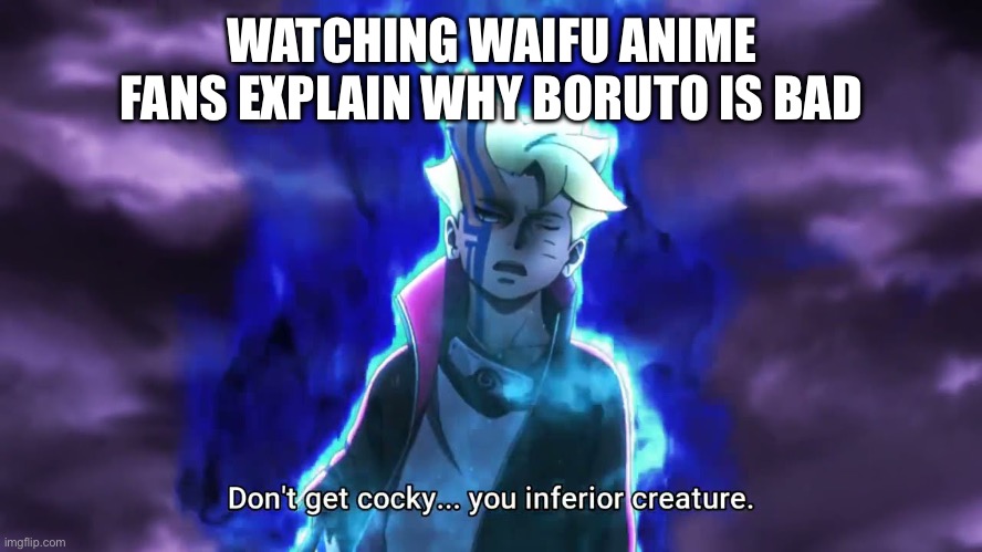 Don't get cocky... you inferior creature | WATCHING WAIFU ANIME FANS EXPLAIN WHY BORUTO IS BAD | image tagged in don't get cocky you inferior creature,boruto | made w/ Imgflip meme maker