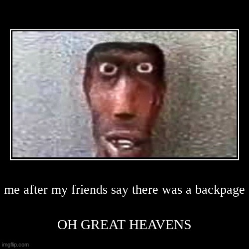 help | me after my friends say there was a backpage | OH GREAT HEAVENS | image tagged in funny,demotivationals | made w/ Imgflip demotivational maker