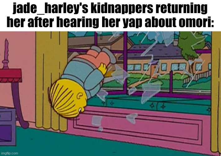 . | jade_harley's kidnappers returning her after hearing her yap about omori: | made w/ Imgflip meme maker