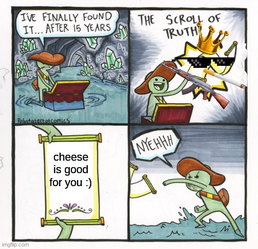 The Scroll Of Truth Meme | cheese is good for you :) | image tagged in memes,the scroll of truth | made w/ Imgflip meme maker