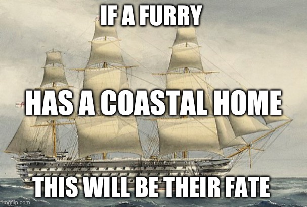 Omg | IF A FURRY; HAS A COASTAL HOME; THIS WILL BE THEIR FATE | image tagged in big boy | made w/ Imgflip meme maker