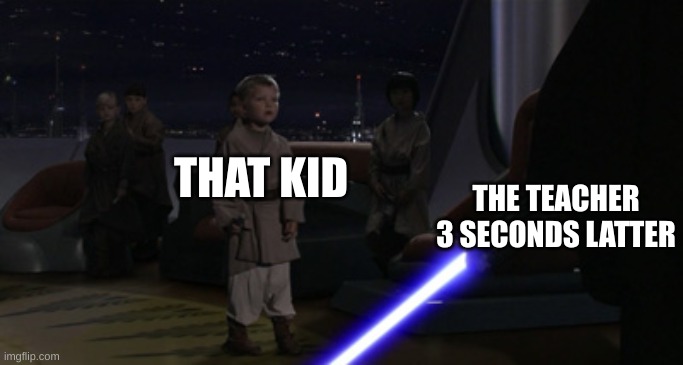 Anakin Kills Younglings | THAT KID THE TEACHER 3 SECONDS LATTER | image tagged in anakin kills younglings | made w/ Imgflip meme maker