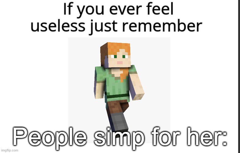 It's true, you know. | People simp for her: | image tagged in if you ever felt useless,minecraft memes | made w/ Imgflip meme maker
