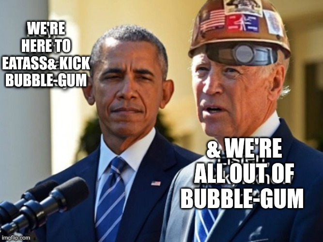 Joe Blow | WE'RE HERE TO EATASS& KICK BUBBLE-GUM; & WE'RE ALL OUT OF BUBBLE-GUM | image tagged in bubble-gum,backwards-hat,hard-hat,obama-biden,eat | made w/ Imgflip meme maker