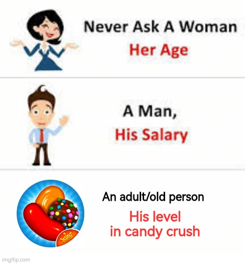 Never ask a woman her age | An adult/old person; His level in candy crush | image tagged in never ask a woman her age | made w/ Imgflip meme maker