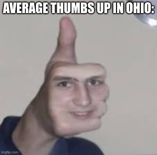 thumbs up in ohio | AVERAGE THUMBS UP IN OHIO: | image tagged in ohio,thumbs up | made w/ Imgflip meme maker