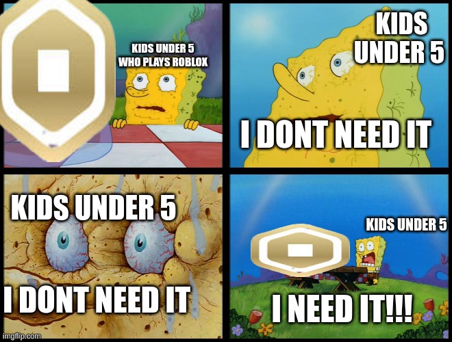Kids under five be like when they need robux | KIDS UNDER 5; KIDS UNDER 5 WHO PLAYS ROBLOX; I DONT NEED IT; KIDS UNDER 5; KIDS UNDER 5; I DONT NEED IT; I NEED IT!!! | image tagged in spongebob - i don't need it by henry-c | made w/ Imgflip meme maker