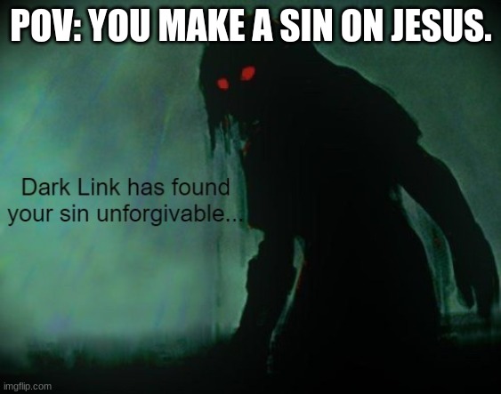 Dark Link has found your sin unforgivable... | POV: YOU MAKE A SIN ON JESUS. | image tagged in dark link has found your sin unforgivable | made w/ Imgflip meme maker