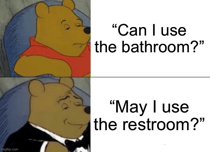 Tuxedo Winnie The Pooh | “Can I use the bathroom?”; “May I use the restroom?” | image tagged in memes,tuxedo winnie the pooh,school,bathroom,teacher | made w/ Imgflip meme maker