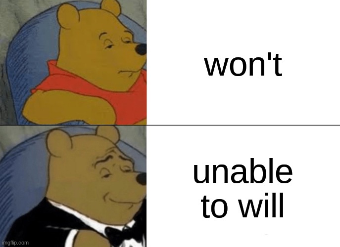 Tuxedo Winnie The Pooh Meme | won't; unable to will | image tagged in memes,tuxedo winnie the pooh | made w/ Imgflip meme maker