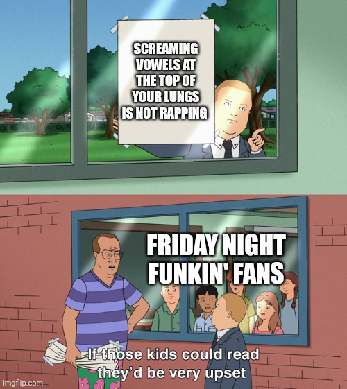 If those kids could read they'd be very upset | SCREAMING VOWELS AT THE TOP OF YOUR LUNGS IS NOT RAPPING; FRIDAY NIGHT FUNKIN' FANS | image tagged in if those kids could read they'd be very upset | made w/ Imgflip meme maker