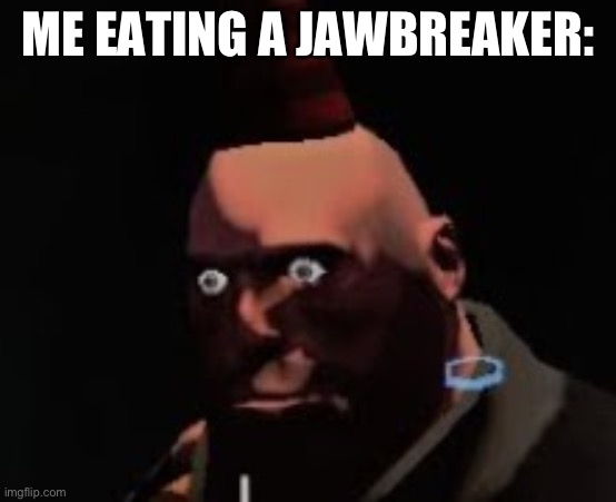Tf2 heavy stare | ME EATING A JAWBREAKER: | image tagged in tf2 heavy stare | made w/ Imgflip meme maker