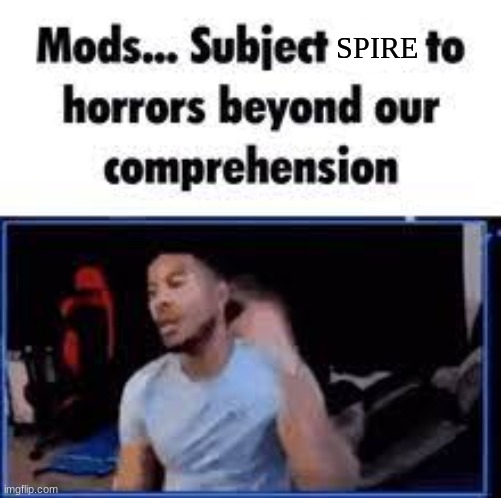 Mods. | SPIRE | image tagged in mods | made w/ Imgflip meme maker