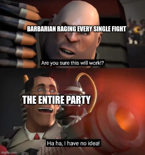 RAAAAAAAAGE! | BARBARIAN RAGING EVERY SINGLE FIGHT; THE ENTIRE PARTY | image tagged in are you sure this will work ha ha i have no idea | made w/ Imgflip meme maker