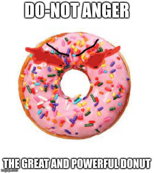 my first random meme | DO-NOT ANGER; THE GREAT AND POWERFUL DONUT | image tagged in funny memes | made w/ Imgflip meme maker