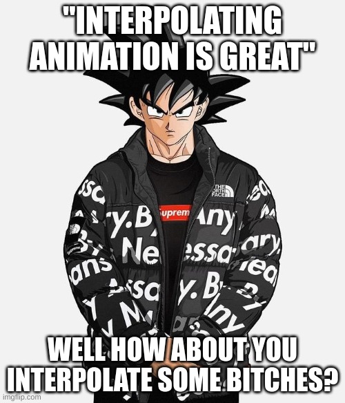 Interpolate some bitches | "INTERPOLATING ANIMATION IS GREAT"; WELL HOW ABOUT YOU INTERPOLATE SOME BITCHES? | image tagged in drip goku | made w/ Imgflip meme maker