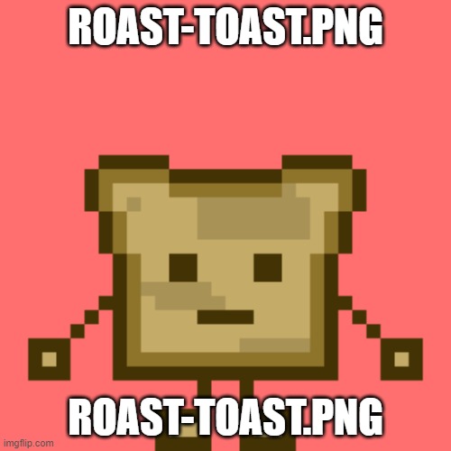 Roast-Toast.PNG | ROAST-TOAST.PNG; ROAST-TOAST.PNG | image tagged in roast-toast png | made w/ Imgflip meme maker