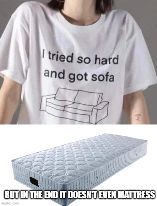 Linkin Park Sang | BUT IN THE END IT DOESN'T EVEN MATTRESS | image tagged in mattress | made w/ Imgflip meme maker