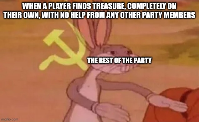Bugs bunny communist | WHEN A PLAYER FINDS TREASURE, COMPLETELY ON THEIR OWN, WITH NO HELP FROM ANY OTHER PARTY MEMBERS; THE REST OF THE PARTY | image tagged in bugs bunny communist | made w/ Imgflip meme maker