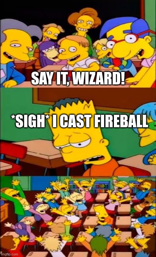 Fireball | SAY IT, WIZARD! *SIGH* I CAST FIREBALL | image tagged in say the line bart simpsons | made w/ Imgflip meme maker