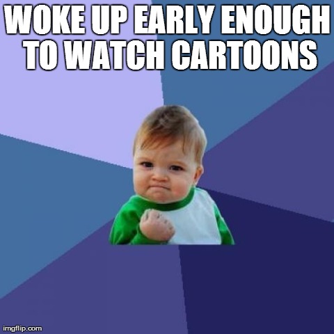 Success Kid Meme | WOKE UP EARLY ENOUGH TO WATCH CARTOONS | image tagged in memes,success kid,AdviceAnimals | made w/ Imgflip meme maker